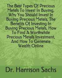 The Best Types Of Precious Metals To Invest In Buying, Why You Should Invest In Buying Precious Metals, The Benefits Of Investing In Buying Precious Metals, How To Find A Worthwhile Precious Metals Investment, And How To Generate Wealth Online