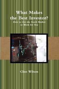 What Makes the Best Investor? How to Get the Stock Market to Work for You