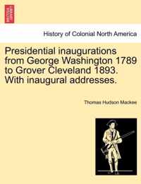 Presidential Inaugurations from George Washington 1789 to Grover Cleveland 1893. with Inaugural Addresses.