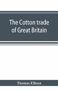 The cotton trade of Great Britain. Including a history of the Liverpool cotton market and of the Liverpool cotton brokers' association