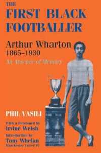 The First Black Footballer: Arthur Wharton 1865-1930: An Absence Of Memory