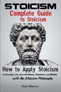 Stoicism: Complete Guide to Stoicism: How to Apply Stoicism in Everyday Life, Gain Confidence, Resilience, and Wisdom with the S