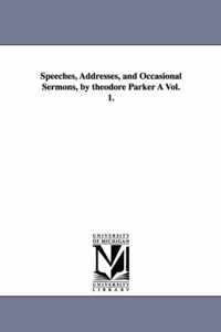 Speeches, Addresses, and Occasional Sermons, by Theodore Parker a Vol. 1.