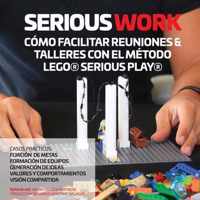 Serious Work Como Facilitar Reuniones & Talleres Con El Metodo Lego(r) Serious Play(r)