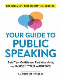 Your Guide to Public Speaking Build Your Confidence, Find Your Voice, and Inspire Your Audience