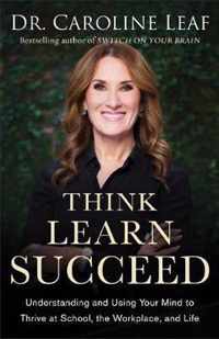 Think, Learn, Succeed - Understanding and Using Your Mind to Thrive at School, the Workplace, and Life