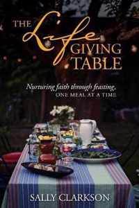Lifegiving Table, The Nurturing Faith Through Feasting, One Meal at a Time