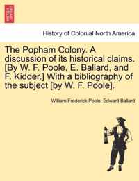 The Popham Colony. a Discussion of Its Historical Claims. [By W. F. Poole, E. Ballard, and F. Kidder.] with a Bibliography of the Subject [By W. F. Poole].