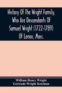 History Of The Wright Family, Who Are Descendants Of Samuel Wright (1722-1789) Of Lenox, Mass., With Lineage Back To Thomas Wright (1610-1670) Of Weth