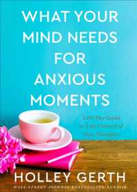 What Your Mind Needs for Anxious Moments - A 60-Day Guide to Take Control of Your Thoughts