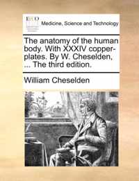 The Anatomy of the Human Body. with XXXIV Copper-Plates. by W. Cheselden, ... the Third Edition.