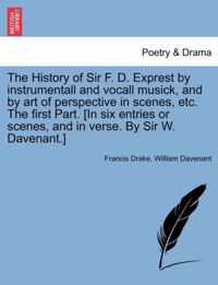 The History of Sir F. D. Exprest by Instrumentall and Vocall Musick, and by Art of Perspective in Scenes, Etc. the First Part. [In Six Entries or Scenes, and in Verse. by Sir W. Davenant.]