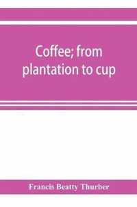 Coffee; from plantation to cup. A brief history of coffee production and consumption. With an appendix containing letters written during a trip to the coffee plantations of the East and through the coffee consuming countries of Europe