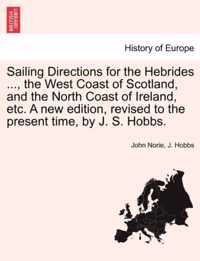 Sailing Directions for the Hebrides ..., the West Coast of Scotland, and the North Coast of Ireland, Etc. a New Edition, Revised to the Present Time, by J. S. Hobbs.