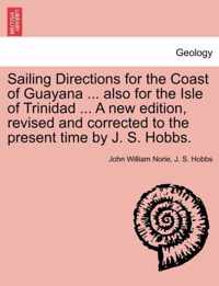 Sailing Directions for the Coast of Guayana ... Also for the Isle of Trinidad ... a New Edition, Revised and Corrected to the Present Time by J. S. Hobbs.