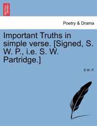 Important Truths in Simple Verse. [Signed, S. W. P., i.e. S. W. Partridge.]