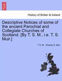 Descriptive Notices of Some of the Ancient Parochial and Collegiate Churches of Scotland. [By T. S. M., i.e. T. S. Muir.]