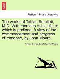 The works of Tobias Smollett, M.D. With memoirs of his life; to which is prefixed, A view of the commencement and progress of romance, by John Moore.