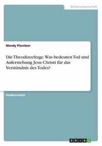 Die Theodizeefrage. Was bedeuten Tod und Auferstehung Jesu Christi fur das Verstandnis des Todes?