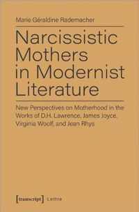 Narcissistic Mothers in Modernist Literature - New Perspectives on Motherhood in the Works of D.H. Lawrence, James Joyce, Virginia Woolf, and Jean Rh