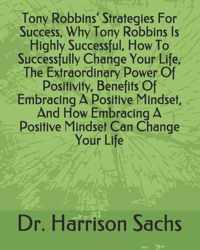 Tony Robbins' Strategies For Success, Why Tony Robbins Is Highly Successful, How To Successfully Change Your Life, The Extraordinary Power Of Positivi