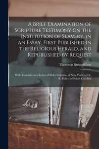 A Brief Examination of Scripture Testimony on the Institution of Slavery, in an Essay, First Published in the Religious Herald, and Republished by Request