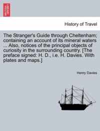 The Stranger's Guide Through Cheltenham; Containing an Account of Its Mineral Waters ... Also, Notices of the Principal Objects of Curiosity in the Surrounding Country. [The Preface Signed