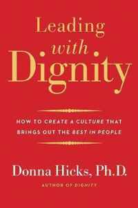 Leading with Dignity  How to Create a Culture That Brings Out the Best in People