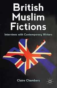 British Muslim Fictions: Interviews with Contemporary Writers