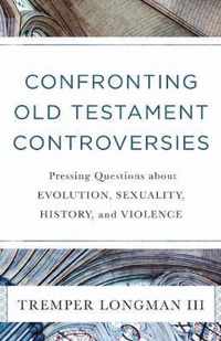 Confronting Old Testament Controversies Pressing Questions about Evolution, Sexuality, History, and Violence
