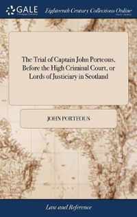 The Trial of Captain John Porteous, Before the High Criminal Court, or Lords of Justiciary in Scotland
