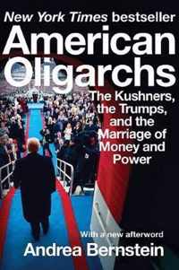 American Oligarchs  The Kushners, the Trumps, and the Marriage of Money and Power