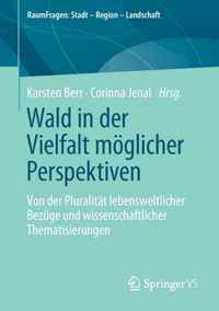 Wald in Der Vielfalt Möglicher Perspektiven: Von Der Pluralität Lebensweltlicher Bezüge Und Wissenschaftlicher Thematisierungen