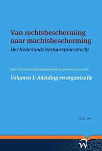 Het Nederlands bestuursprocesrecht in theorie en praktijk 1 -  Van rechtsbescherming naar machtsbescherming Volume I: Inleiding en organisatie