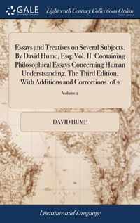 Essays and Treatises on Several Subjects. By David Hume, Esq; Vol. II. Containing Philosophical Essays Concerning Human Understsanding. The Third Edition, With Additions and Corrections. of 2; Volume 2