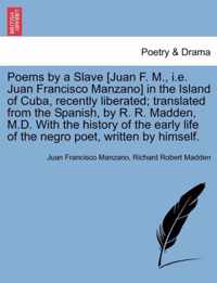 Poems by a Slave [Juan F. M., i.e. Juan Francisco Manzano] in the Island of Cuba, Recently Liberated; Translated from the Spanish, by R. R. Madden, M.D. with the History of the Early Life of the Negro Poet, Written by Himself.