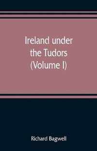 Ireland under the Tudors; with a succinct account of the earlier history (Volume I)