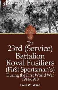 The 23rd (Service) Battalion Royal Fusiliers (First Sportsman's) During the First World War 1914-1918