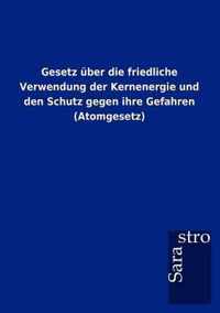 Gesetz uber die friedliche Verwendung der Kernenergie und den Schutz gegen ihre Gefahren (Atomgesetz)