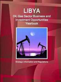 Libya Oil, Gas Sector Business and Investment Opportunities Yearbook - Strategic Information and Regulations