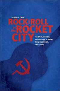 Rock and Roll in the Rocket City - The West, Identity, and Ideology in Soviet Dniepropetrovsk, 1960-1985