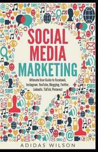 Social Media Marketing - Ultimate User Guide to Facebook, Instagram, YouTube, Blogging, Twitter, LinkedIn, TikTok, Pinterest