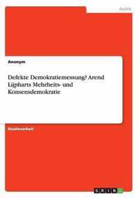 Defekte Demokratiemessung? Arend Lijpharts Mehrheits- und Konsensdemokratie