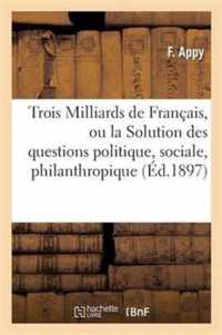 Trois Milliards de Francais, Ou La Solution Des Questions Politique, Sociale, Philanthropique