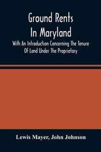 Ground Rents In Maryland; With An Introduction Concerning The Tenure Of Land Under The Proprietary