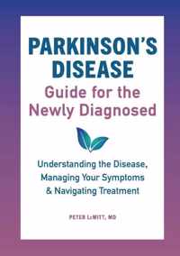 Parkinson&apos;s Disease Guide for the Newly Diagnosed: Understanding the Disease, Managing Your Symptoms, and Navigating Treatment