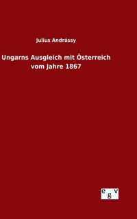 Ungarns Ausgleich mit OEsterreich vom Jahre 1867