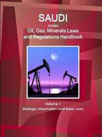Saudi Arabia Oil, Gas, Minerals Laws and Regulations Handbook Volume 1 Strategic Information and Basic Laws