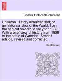 Universal History Americanised; or, an historical view of the World, from the earliest records to the year 1808. With a brief view of history from 1808 to the battle of Waterloo. Second edition, revised and corrected. VOL. II