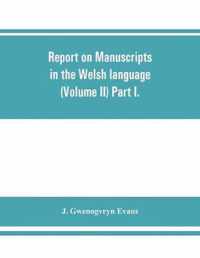 Report on manuscripts in the Welsh language (Volume II) Part I.